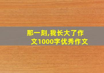 那一刻,我长大了作文1000字优秀作文