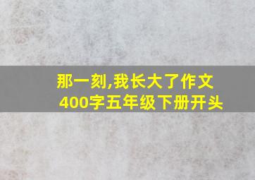 那一刻,我长大了作文400字五年级下册开头