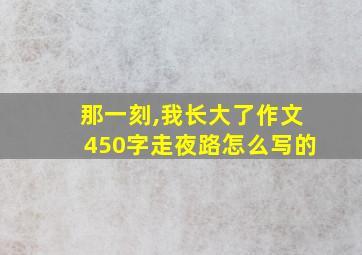 那一刻,我长大了作文450字走夜路怎么写的