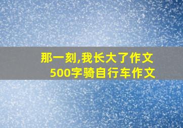 那一刻,我长大了作文500字骑自行车作文