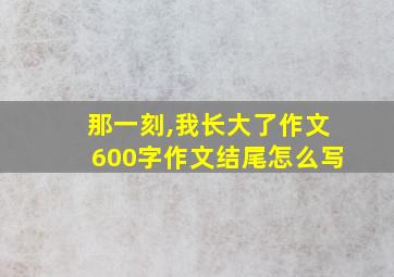 那一刻,我长大了作文600字作文结尾怎么写