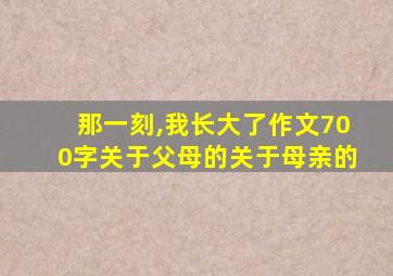 那一刻,我长大了作文700字关于父母的关于母亲的