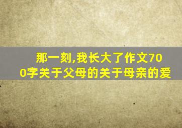 那一刻,我长大了作文700字关于父母的关于母亲的爱