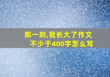 那一刻,我长大了作文不少于400字怎么写