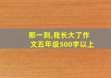 那一刻,我长大了作文五年级500字以上