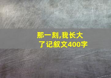 那一刻,我长大了记叙文400字