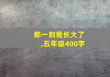 那一刻我长大了,五年级400字