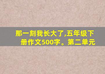 那一刻我长大了,五年级下册作文500字。第二单元