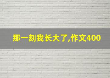 那一刻我长大了,作文400