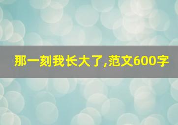 那一刻我长大了,范文600字