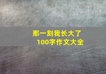 那一刻我长大了100字作文大全