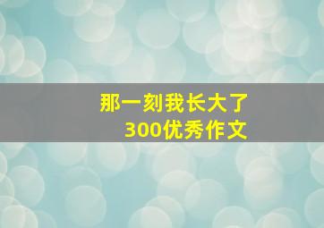 那一刻我长大了300优秀作文