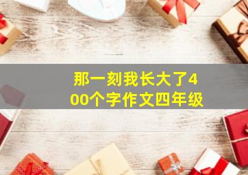 那一刻我长大了400个字作文四年级