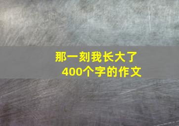 那一刻我长大了400个字的作文