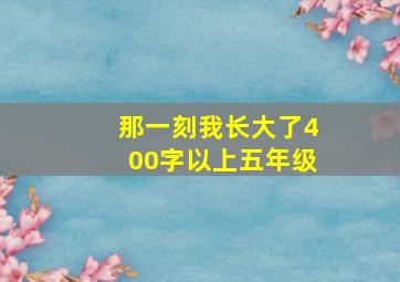 那一刻我长大了400字以上五年级