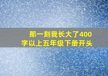 那一刻我长大了400字以上五年级下册开头