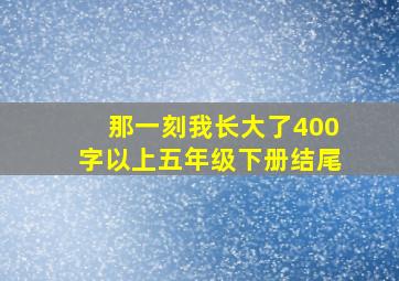 那一刻我长大了400字以上五年级下册结尾