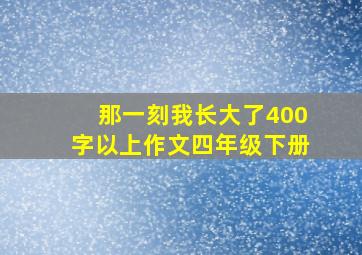 那一刻我长大了400字以上作文四年级下册