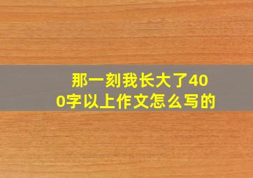 那一刻我长大了400字以上作文怎么写的