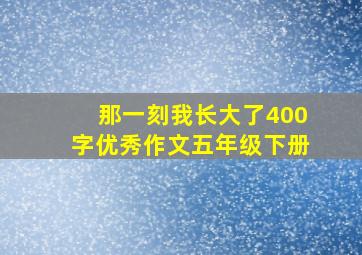 那一刻我长大了400字优秀作文五年级下册