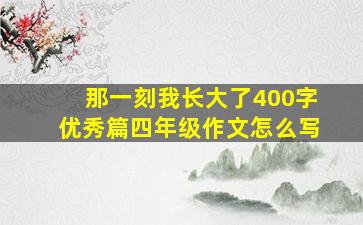 那一刻我长大了400字优秀篇四年级作文怎么写