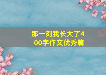 那一刻我长大了400字作文优秀篇