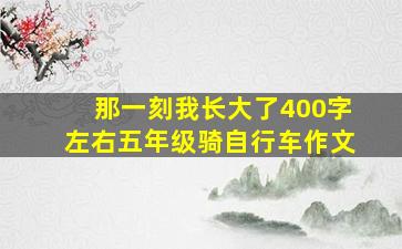 那一刻我长大了400字左右五年级骑自行车作文