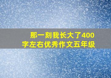 那一刻我长大了400字左右优秀作文五年级