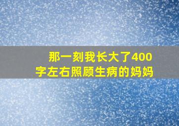 那一刻我长大了400字左右照顾生病的妈妈