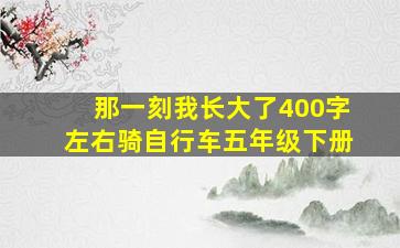 那一刻我长大了400字左右骑自行车五年级下册