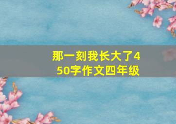 那一刻我长大了450字作文四年级