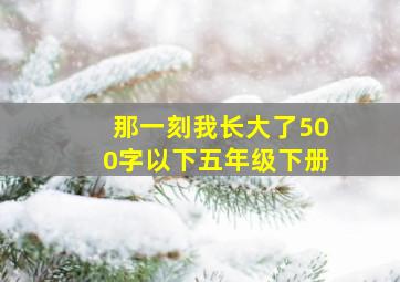 那一刻我长大了500字以下五年级下册