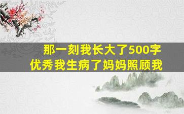 那一刻我长大了500字优秀我生病了妈妈照顾我