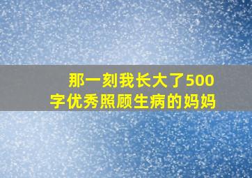 那一刻我长大了500字优秀照顾生病的妈妈