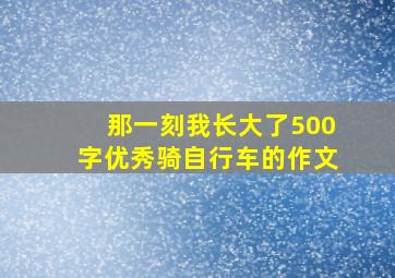 那一刻我长大了500字优秀骑自行车的作文