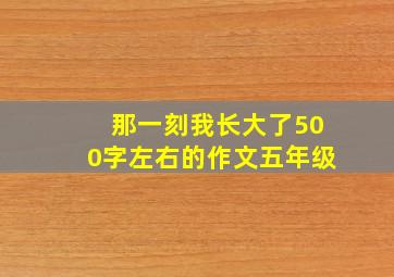 那一刻我长大了500字左右的作文五年级