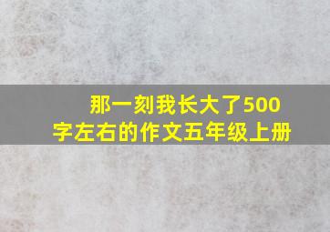 那一刻我长大了500字左右的作文五年级上册