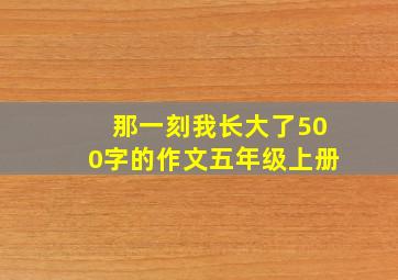 那一刻我长大了500字的作文五年级上册