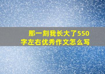 那一刻我长大了550字左右优秀作文怎么写