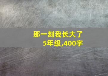 那一刻我长大了5年级,400字