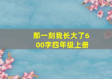 那一刻我长大了600字四年级上册