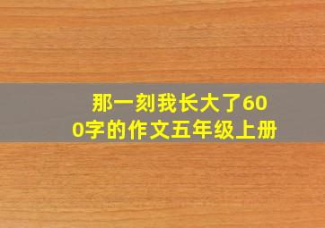 那一刻我长大了600字的作文五年级上册