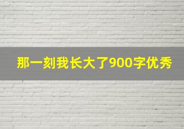 那一刻我长大了900字优秀