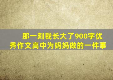 那一刻我长大了900字优秀作文高中为妈妈做的一件事