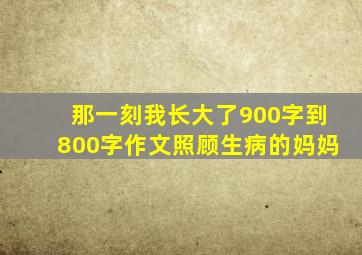 那一刻我长大了900字到800字作文照顾生病的妈妈