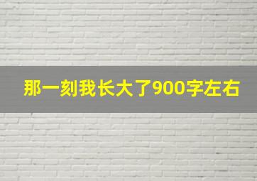 那一刻我长大了900字左右