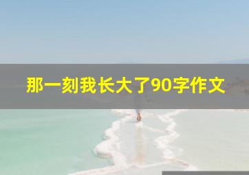 那一刻我长大了90字作文