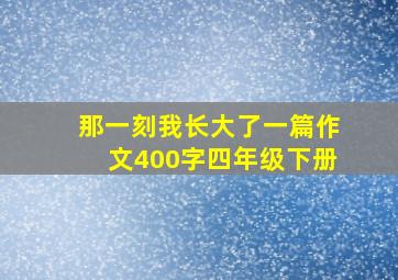 那一刻我长大了一篇作文400字四年级下册