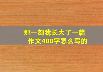 那一刻我长大了一篇作文400字怎么写的