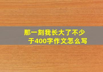 那一刻我长大了不少于400字作文怎么写